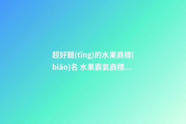超好聽(tīng)的水果商標(biāo)名 水果霸氣商標(biāo)名字-第1張-商標(biāo)起名-玄機(jī)派